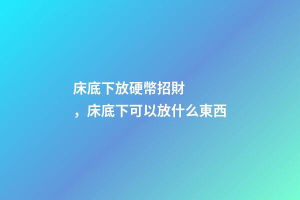 床底下放硬幣招財，床底下可以放什么東西
